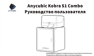 Anycubic Kobra S1 Combo. Руководство пользователя